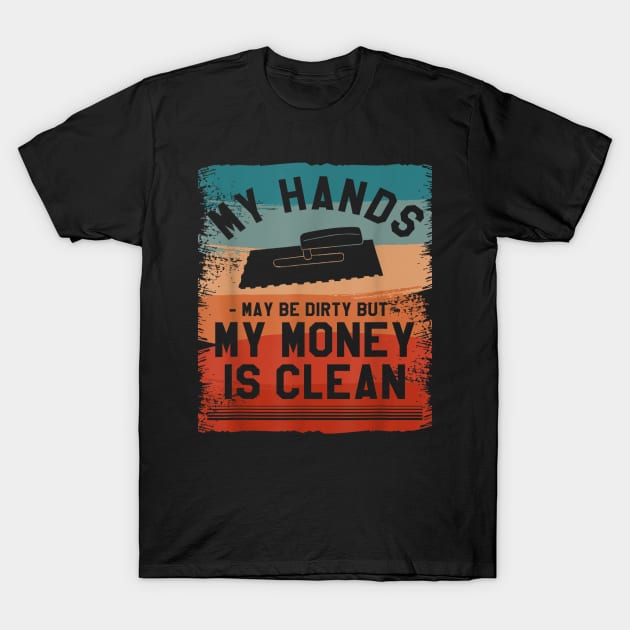 My Hands May Be Dirty But My Money Is Clean Floor Tiler T-Shirt by elmiragokoryan